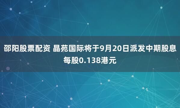 邵阳股票配资 晶苑国际将于9月20日派发中期股息每股0.138港元
