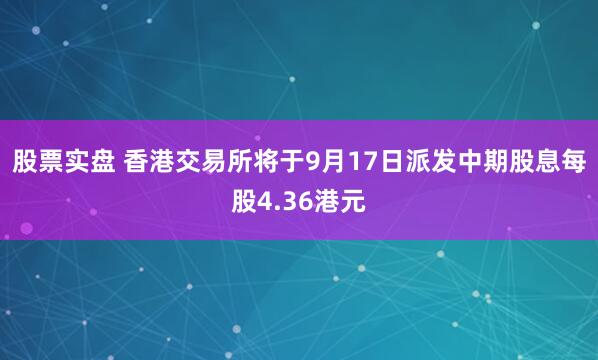 股票实盘 香港交易所将于9月17日派发中期股息每股4.36港元