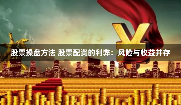 股票操盘方法 股票配资的利弊：风险与收益并存
