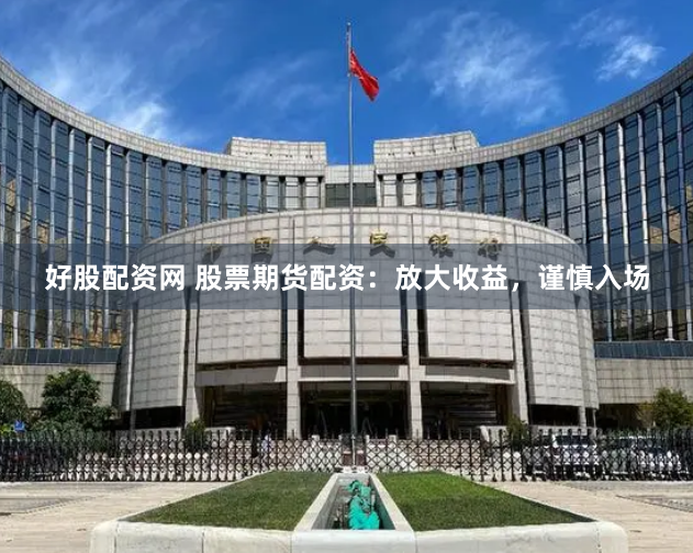 好股配资网 股票期货配资：放大收益，谨慎入场