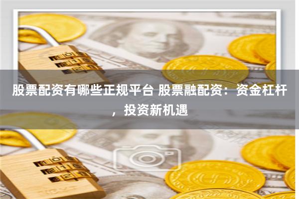 股票配资有哪些正规平台 股票融配资：资金杠杆，投资新机遇