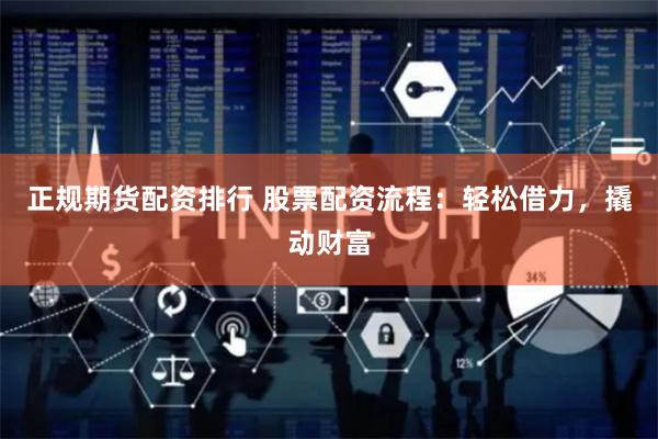 正规期货配资排行 股票配资流程：轻松借力，撬动财富
