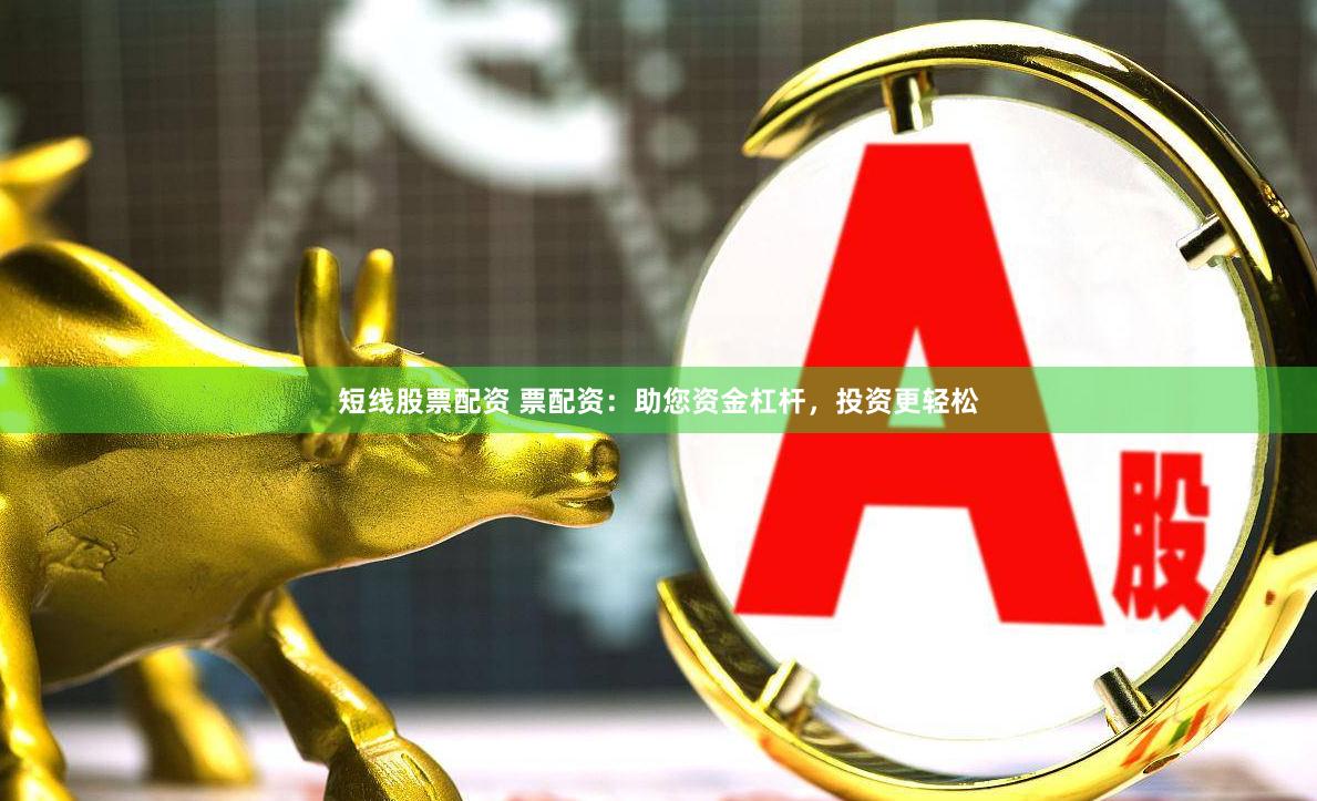短线股票配资 票配资：助您资金杠杆，投资更轻松