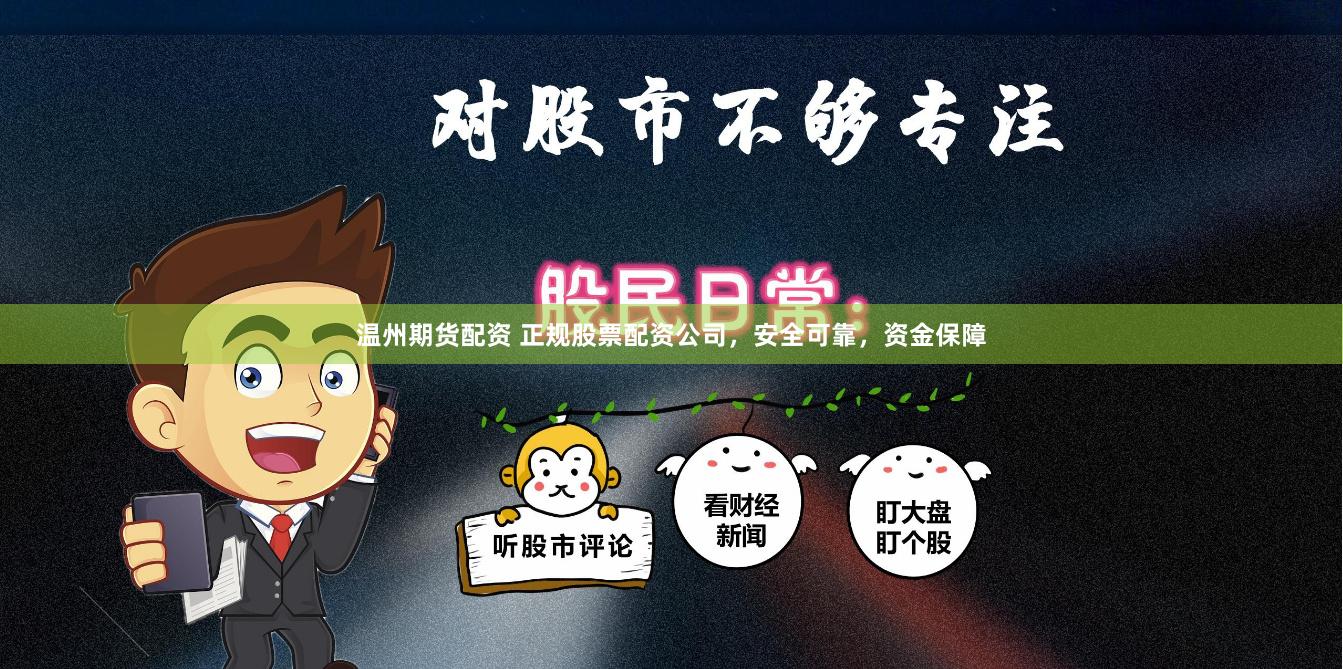 温州期货配资 正规股票配资公司，安全可靠，资金保障