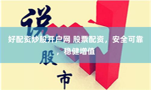 好配资炒股开户网 股票配资，安全可靠，稳健增值