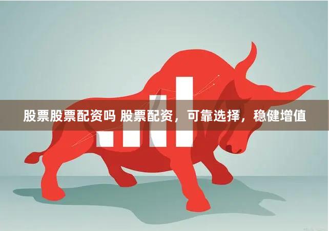 股票股票配资吗 股票配资，可靠选择，稳健增值