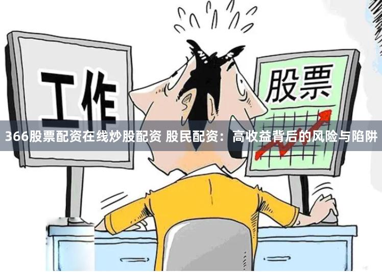 366股票配资在线炒股配资 股民配资：高收益背后的风险与陷阱