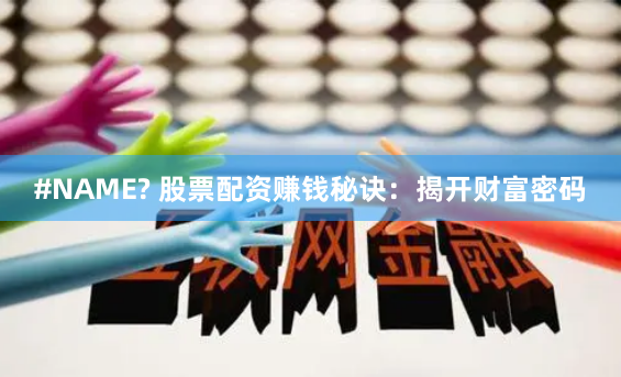 #NAME? 股票配资赚钱秘诀：揭开财富密码