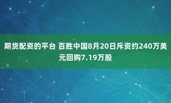 期货配资的平台 百胜中国8月20日斥资约240万美元回购7.19万股