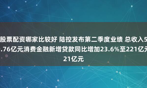 股票配资哪家比较好 陆控发布第二季度业绩 总收入59.76亿元消费金融新增贷款同比增加23.6%至221亿元