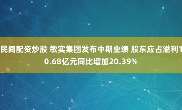 民间配资炒股 敏实集团发布中期业绩 股东应占溢利10.68亿元同比增加20.39%
