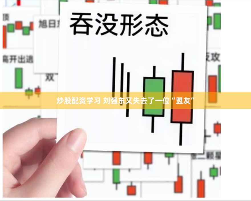 炒股配资学习 刘强东又失去了一位“盟友”