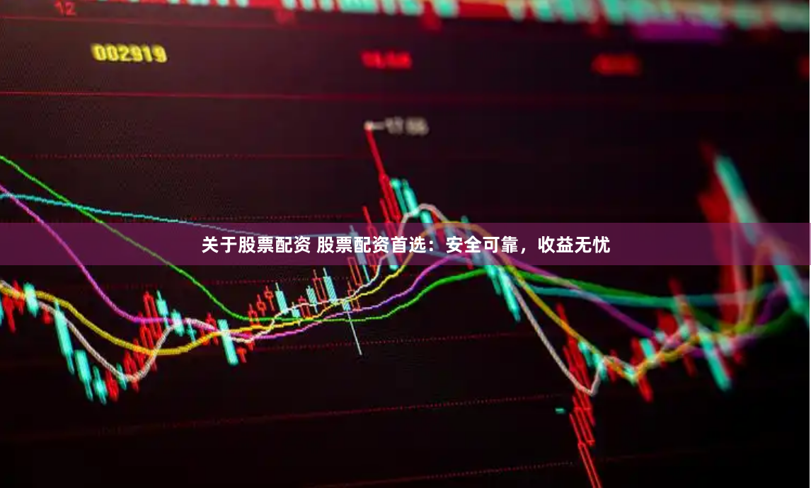 关于股票配资 股票配资首选：安全可靠，收益无忧