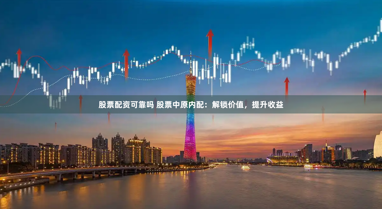 股票配资可靠吗 股票中原内配：解锁价值，提升收益