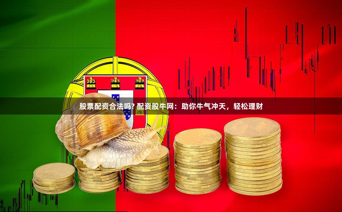 股票配资合法吗? 配资股牛网：助你牛气冲天，轻松理财
