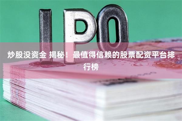 炒股没资金 揭秘！最值得信赖的股票配资平台排行榜