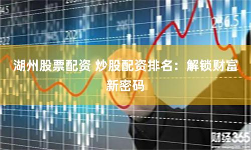 湖州股票配资 炒股配资排名：解锁财富新密码