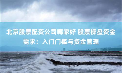 北京股票配资公司哪家好 股票操盘资金需求：入门门槛与资金管理