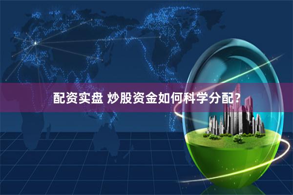配资实盘 炒股资金如何科学分配?