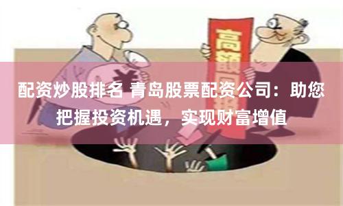 配资炒股排名 青岛股票配资公司:助您把握投资机遇,实现财富增值