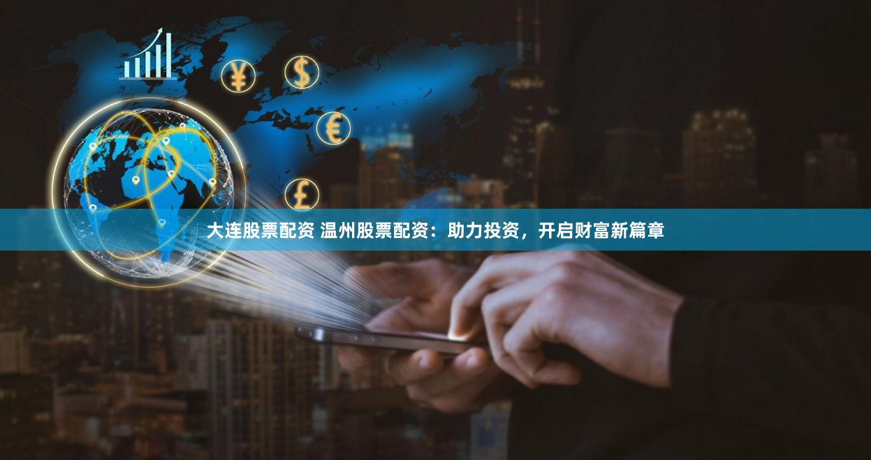 大连股票配资 温州股票配资：助力投资，开启财富新篇章