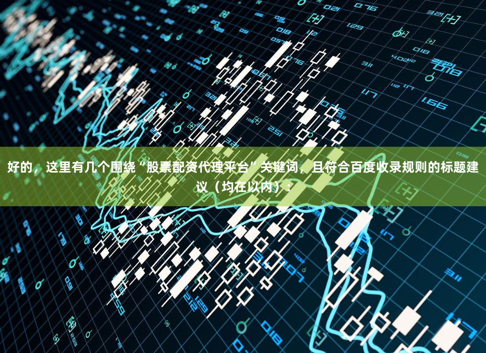 好的，这里有几个围绕“股票配资代理平台”关键词，且符合百度收录规则的标题建议（均在以内）：