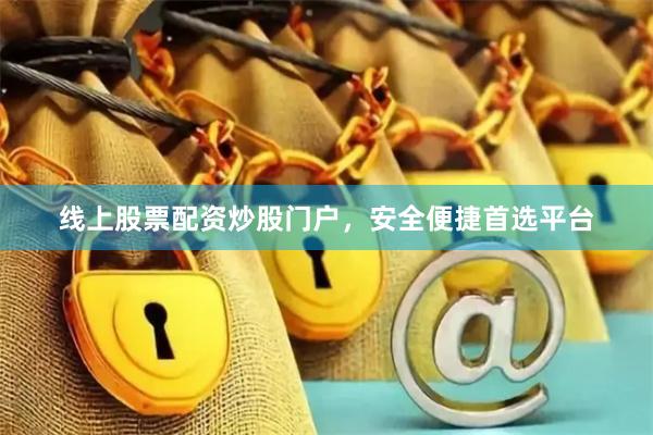 线上股票配资炒股门户，安全便捷首选平台