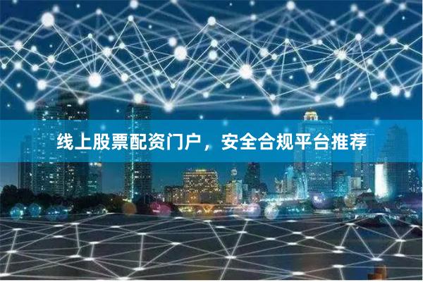 线上股票配资门户，安全合规平台推荐
