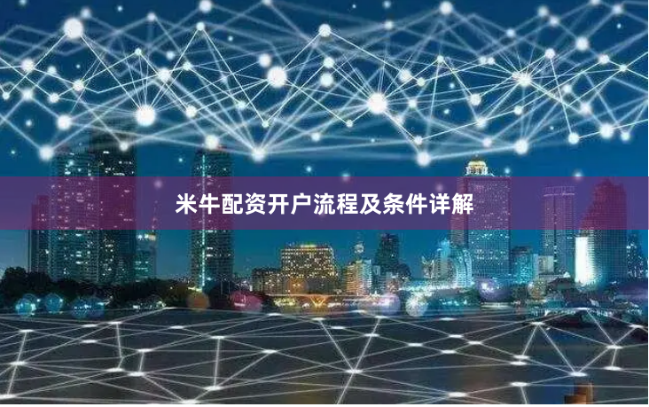 米牛配资开户流程及条件详解