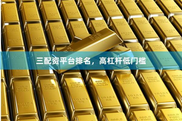 三配资平台排名,高杠杆低门槛