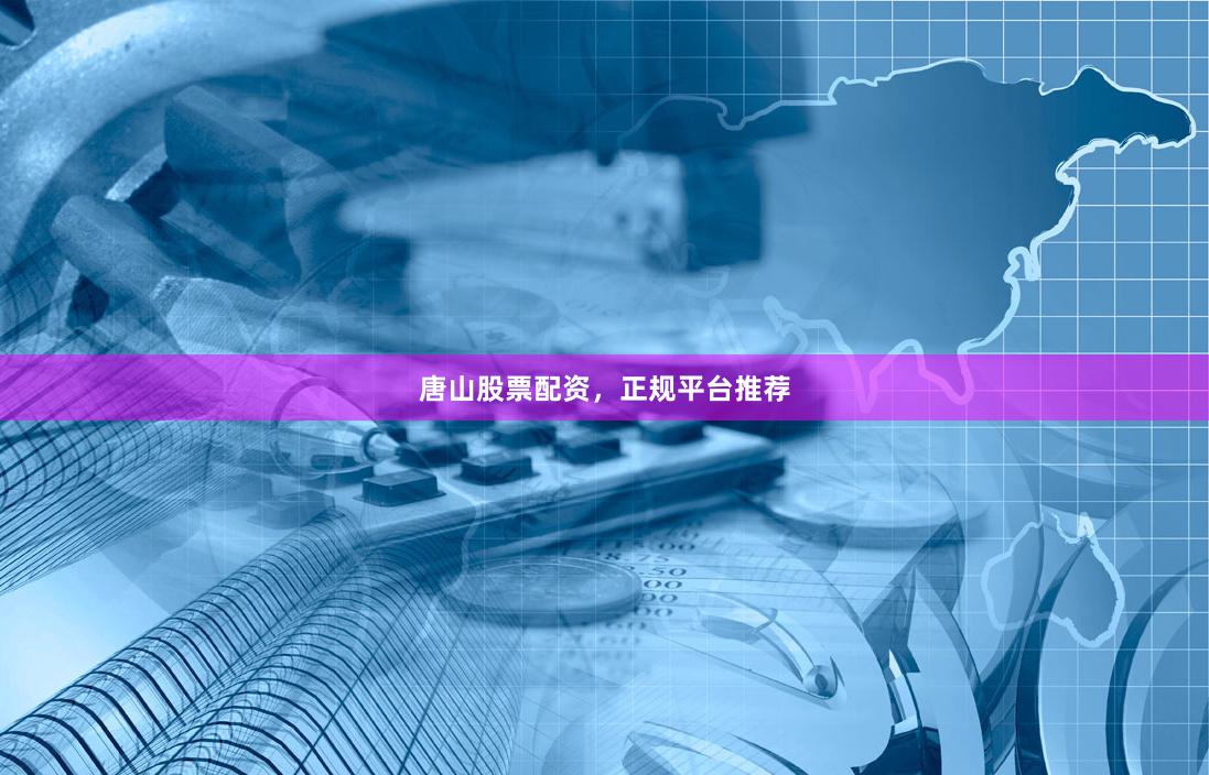 唐山股票配资，正规平台推荐