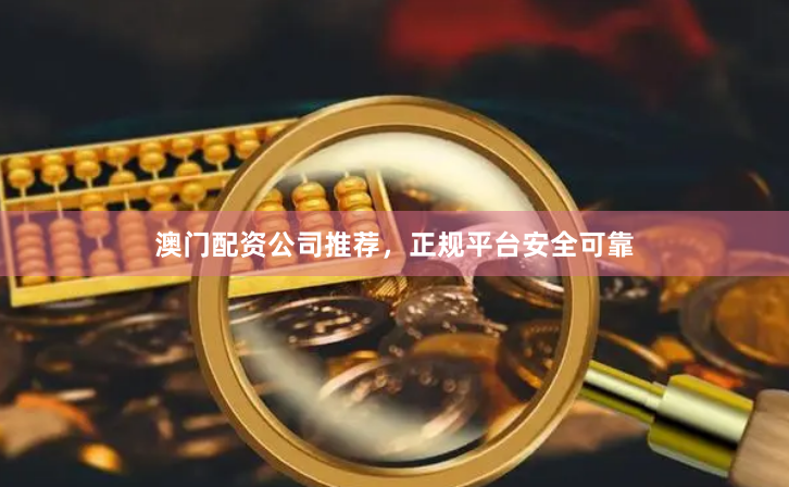 澳门配资公司推荐，正规平台安全可靠
