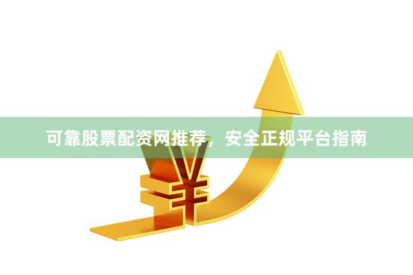 可靠股票配资网推荐，安全正规平台指南