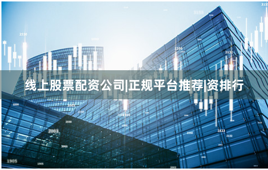 线上股票配资公司|正规平台推荐|资排行