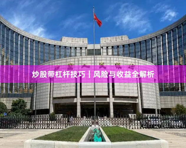 炒股带杠杆技巧｜风险与收益全解析