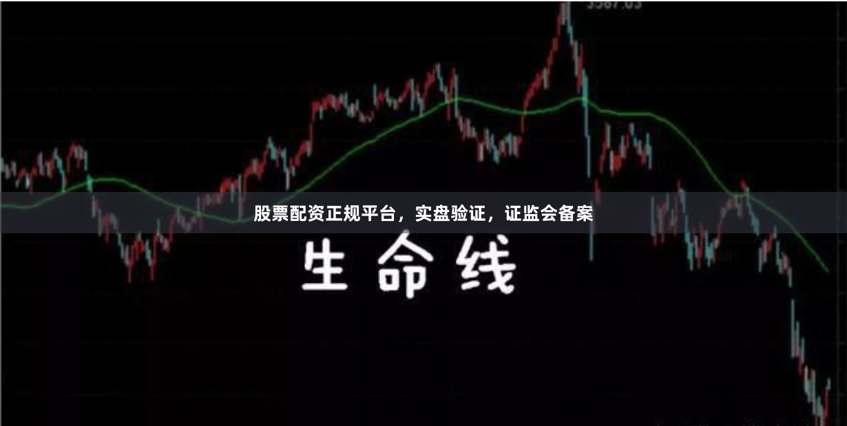 股票配资正规平台，实盘验证，证监会备案