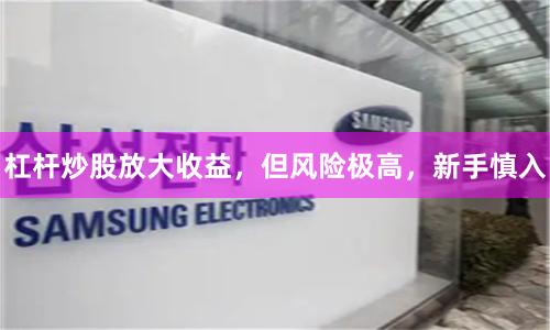 杠杆炒股放大收益，但风险极高，新手慎入