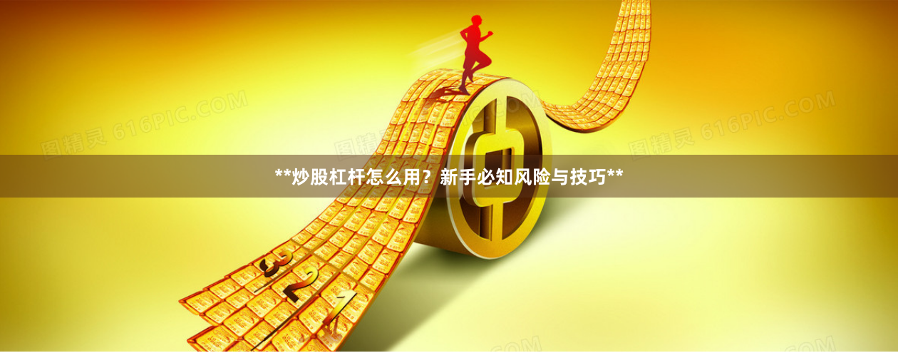 **炒股杠杆怎么用？新手必知风险与技巧**