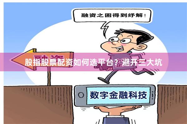 股指股票配资如何选平台？避开三大坑